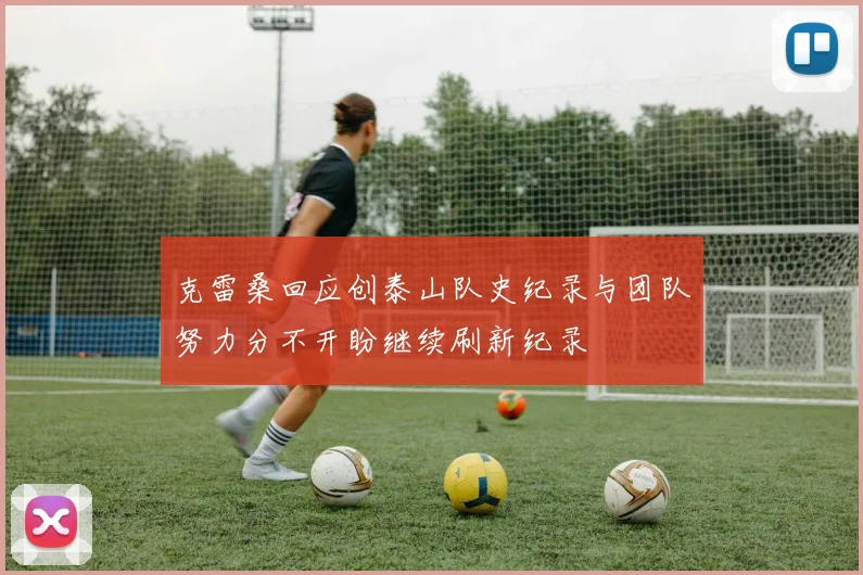 克雷桑回应创泰山队史纪录与团队努力分不开盼继续刷新纪录